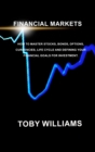 FINANCIAL MARKETS The Ultimate Beginners Guide : How To Master Stocks, Bonds, Options, Currencies, Life Cycle and Defining your Financial Goals for Investment. - Book