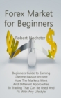 Forex Market for Beginners : Beginners Guide to Earning Lifetime Passive Income How The Markets Work And Different Approaches To Trading That Can Be Used And Fit With Any Lifestyle - Book