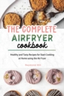 The Complete Air Fryer Cookbook : Healthy and Tasty Recipes for Start Cooking at Home using the Air Fryer - Book