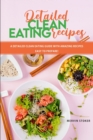 Detailed Clean Eating Recipes : A Detailed Clean Eating Guide with Amazing Recipes Easy to Prepare! - Book