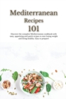 Mediterranean Recipes 101 : Discover the complete Mediterranean cookbook with tasty, appetizing and quick recipes to start losing weight and living healthy. Easy to prepare! - Book