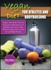 Vegan Diet For Athletes and Bodybuilders : Supply Your Body With the Necessary Substances in A Healthy and Correct Way With the Vegan Diet Low in Fat and High Protein - Book