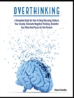 Overthinking : A Complete Guide on How to Stop Worrying, Reduce Your Anxiety, Eliminate Negative Thinking, Declutter Your Mind and Focus on the Present - Book