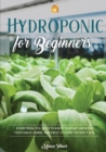Hydroponics for Beginners : Everything You Need to Know to Start Growing Vegetables, Herbs, and Fruit at Home Without Soil - Book