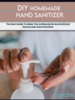 Homemade Hand Sanitizer : The Best Guide To Make The Antibacterial And Antiviral Homemade Hand Sanitizer - Book