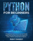 Python for Beginners : A Programming Crash Course to Learn the Principles Behind Python and How to Set Up Your Computer for Coding. A Machine Learning Guide for Beginners. - Book