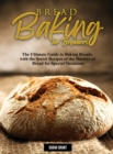 Bread Baking for Beginners : The Ultimate Guide to Baking Breads, with the Secret Recipes of the Masters of Bread for Special Occasions - Book