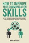 How To Improve Your Communication Skills : All the Tools and Techniques to Increase your Ability in Public Speaking, Persuasion, Conversation and Presentation - Book