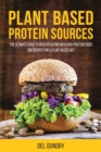 Plant Based Protein Sources : The Ultimate Guide to Healthy Eating with High-Protein Foods and Recipes for a Plant-Based Diet - Book