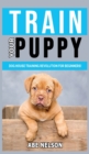 Train Your Puppy : Dog House Training Revolution for Beginners! Behavior Dog Training Steps to Raise a Perfect Puppy House - Positive Reinforcement Dog House Training Guide, Dog Brain Games and Tricks - Book