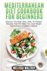Mediterranean Diet Cookbook for Beginners : Discover The Most Tasty, Easy-To-Prepare Recipes That Will Make You Lose Weight And Achieve A Healthy Lifestyle - Book