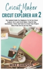 Cricut Maker & Cricut Explorer Air 2 : The Updated Guide For Beginners To Set Up Cricut Explorer Air 2 and Cricut Maker. Step By Step Instructions, Tricks And Tools To Create Your Project Ideas From Z - Book