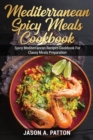 Mediterranean Spicy Meals Cookbook : Spicy Mediterranean Recipes Cookbook For Classy Meals Preparation - Book