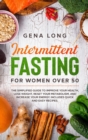 Intermittent Fasting for Women Over 50 : The Simplified Guide to Improve your Health, Lose Weight, Reset your Metabolism and Increase your Energy. Includes Quick and Easy Recipes. (English Version). - Book