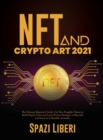 NFT and Crypto Art 2021 : The Ultimate Beginner's Guide. Use Non-Fungible Tokens to Build Digital Assets and Learn Proven Strategies to Buy, Sell and Invest in Collectible Artworks - Book