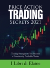 Price Action Trading Secrets 2021 : Trading Strategies to You Become a Consistently Profitable Trader - Book
