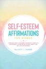 Self-Esteem Affirmations for Women : Overcome Anxiety and Rewire Your Brain to Create an Unstoppable Attitude for Self-Esteem, Weight Loss, Self-Love and Happiness - Book