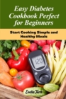 Easy Diabetes Cookbook Perfect for Beginners : Start Cooking Simple and Healthy Meals - Book