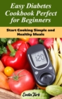 Easy Diabetes Cookbook Perfect for Beginners : Start Cooking Simple and Healthy Meals - Book