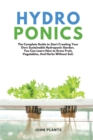 Hydroponics : The Complete Guide To Start Creating Your Own Sustainable Hydroponic Garden. You Can Learn How To Grow Fruit, Vegetables, And Herbs Without Soil. - Book