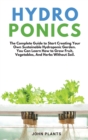 Hydroponics : The Complete Guide To Start Creating Your Own Sustainable Hydroponic Garden. You Can Learn How To Grow Fruit, Vegetables, And Herbs Without Soil. (2nd) - Book
