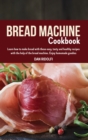 Bread Machine Cookbook : Learn how to make bread with these easy, tasty and healthy recipes with the help of the bread machine. Enjoy homemade goodies - Book