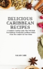Delicious Caribbean Recipes : A Complete Cooking Guide That Will Help You Replicate Wonderful Caribbean Dishes From The Comfort Of Your Home - Book