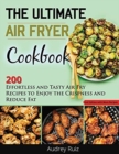 The Ultimate Air Fryer Cookbook : 200 Effortless and Tasty Air Fry Recipes to Enjoy the Crispness and Reduce Fat - Book