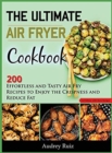 The Ultimate Air Fryer Cookbook : 200 Effortless and Tasty Air Fry Recipes to Enjoy the Crispness and Reduce Fat - Book