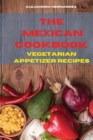 Mexican Cookbook Vegetarian Appetizer Recipes : Quick, Easy and Delicious Mexican Recipes to delight your family and friends - Book