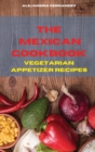 The Mexican Cookbook Vegetarian Appetizer Recipes : Quick, Easy and Delicious Mexican Dinner Recipes to delight your family and friends - Book