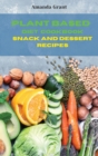 Plant Based Diet Cookbook Snack and Desserts Recipes : Quick, Easy and Delicious Recipes for a lifelong Health - Book