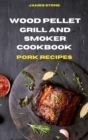 Wood Pellet Grill Pork Recipes : The Ultimate Smoker Cookbook with Tasty recipes to Enjoy with your family and Friends - Book