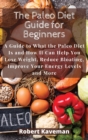 The Paleo Diet Guide for Beginners : A Guide to What the Paleo Diet Is and How It Can Help You Lose Weight, Reduce Bloating, Improve Your Energy Levels and More - Book