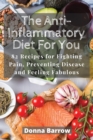 The Anti-Inflammatory Diet For You : 82 Recipes for Fighting Pain, Preventing Disease and Feeling Fabulous - Book