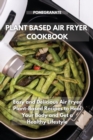 Plant-Based Air Fryer Cookbook : Easy and Delicious Air Fryer Plant-Based Recipes to Heal Your Body and Get a Healthy Lifestyle - Book