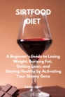 Sirtfood Diet : A Beginner's Guide to Losing Weight, Burning Fat, Getting Lean, and Staying Healthy by Activating Your Skinny Gene - Book
