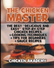 The Chicken Master - The Best Delicious And Easy Step-by-step Chicken Recipes : The Ultimate Guide to Master Cooking Chicken: Cooking Methods + Quick Recipes + Tips and Tricks - Book