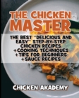 The Chicken Master - The Best Delicious And Easy Step-by-step Chicken Recipes : The Ultimate Guide to Master Cooking Chicken: Cooking Methods + Quick Recipes + Tips and Tricks - Book