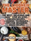 The Chicken Master - The Best Delicious And Easy Step-by-step Chicken Recipes : The Ultimate Guide to Master Cooking Chicken: Cooking Methods + Quick Recipes + Tips and Tricks - Book