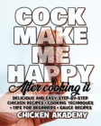 COCK MAKE ME HAPPY - Chicken Cookbook - Delicious and Easy Step-By-Step Chicken Recipes : Cooking Techniques + Tips for Beginners + Sauce Recipes + The Anatomy of the Chicken + Quick Recipes - Book