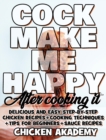 COCK MAKE ME HAPPY - Chicken Cookbook - Delicious and Easy Step-By-Step Chicken Recipes : Cooking Techniques + Tips for Beginners + Sauce Recipes + The Anatomy of the Chicken + Quick Recipes - Book
