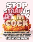 STOP STARING AT MY COCK - Chicken Cookbook - Cooking Techniques + Tips for Beginners + Sauce Recipes + The Anatomy of the Chicken + Quick Recipes : Delicious and Easy Step-By-Step Chicken Recipes + Ti - Book