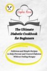 The Ultimate Diabetic Cookbook for Beginners : Delicious and Simple Recipes to Help Prevent and Control Diabetes Without Feeling Hungry - Book