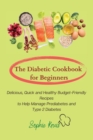 The Diabetic Cookbook for Beginners : Delicious, Quick and Healthy Budget-Friendly Recipes to Help Manage Prediabetes and Type 2 Diabetes - Book