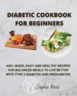 Diabetic Cookbook for Beginners : 400+ Quick, Easy and Healthy Recipes for Balanced Meals to Live Better with Type 2 Diabetes and Prediabetes. - Book