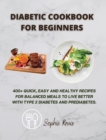 Diabetic Cookbook for Beginners : 400] Quick, Easy and Healthy Recipes for Balanced Meals to Live Better with Type 2 Diabetes and Prediabetes. - Book