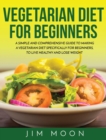 Vegetarian Diet for Beginners : A Simple and Comprehensive Guide to Making a Vegetarian Diet Specifically for Beginners, to Live Healthy and Lose Weight - Book