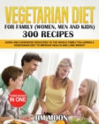 Vegetarian Diet for Family (Women, Men and Kids) 300 Recipes : Guide and Cookbook Dedicated to the Whole Family Following a Vegetarian Diet to Improve Health and Lose Weight Three Books in One - Book