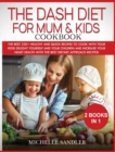 Dash Diet for Mum & Kids Cookbook : The Best 220+ Healthy and Quick Recipes to cook with your Kids! Delight yourself and your children and increase your heart health with the best Dietary Approach Rec - Book